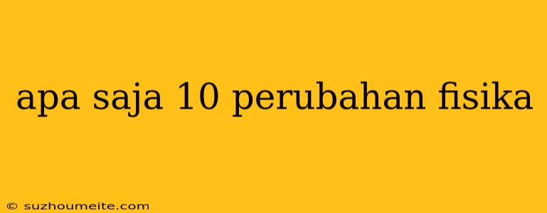 Apa Saja 10 Perubahan Fisika