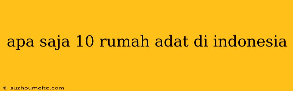 Apa Saja 10 Rumah Adat Di Indonesia