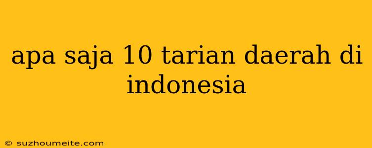 Apa Saja 10 Tarian Daerah Di Indonesia