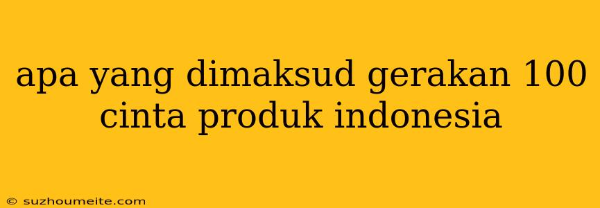 Apa Yang Dimaksud Gerakan 100 Cinta Produk Indonesia