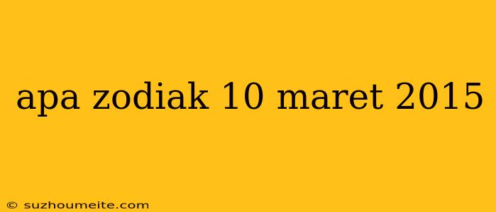 Apa Zodiak 10 Maret 2015