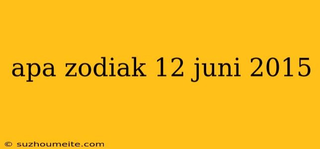 Apa Zodiak 12 Juni 2015