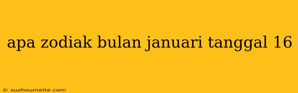 Apa Zodiak Bulan Januari Tanggal 16