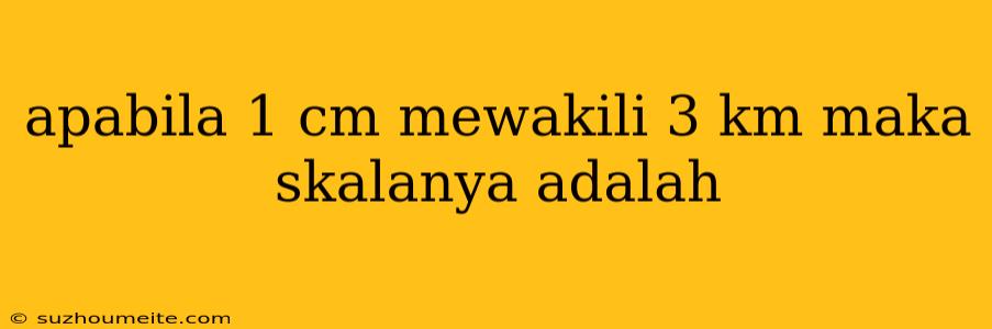 Apabila 1 Cm Mewakili 3 Km Maka Skalanya Adalah