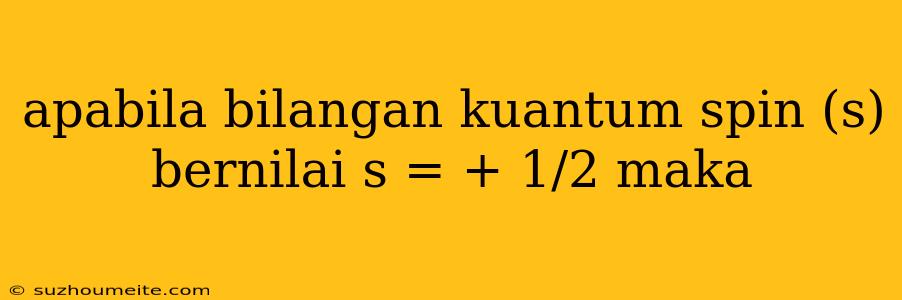 Apabila Bilangan Kuantum Spin (s) Bernilai S = + 1/2 Maka