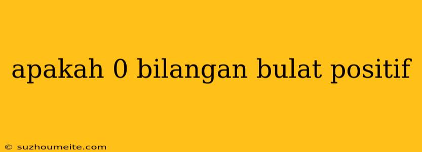 Apakah 0 Bilangan Bulat Positif