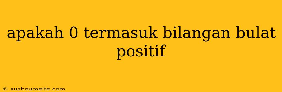 Apakah 0 Termasuk Bilangan Bulat Positif