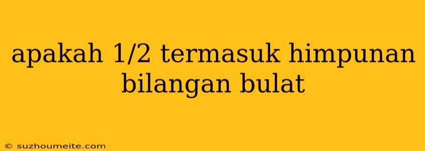 Apakah 1/2 Termasuk Himpunan Bilangan Bulat