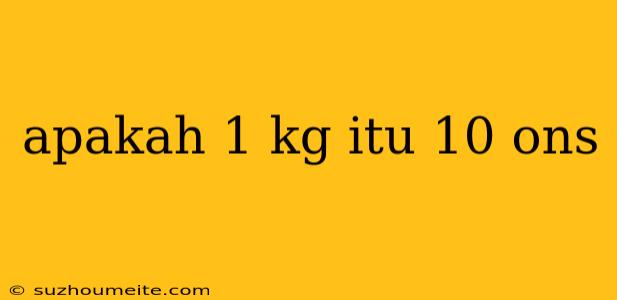 Apakah 1 Kg Itu 10 Ons