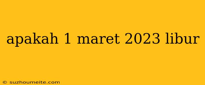 Apakah 1 Maret 2023 Libur