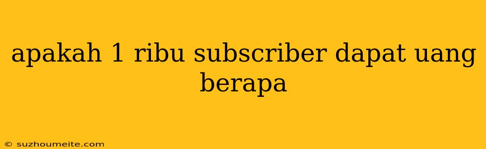 Apakah 1 Ribu Subscriber Dapat Uang Berapa