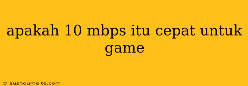 Apakah 10 Mbps Itu Cepat Untuk Game