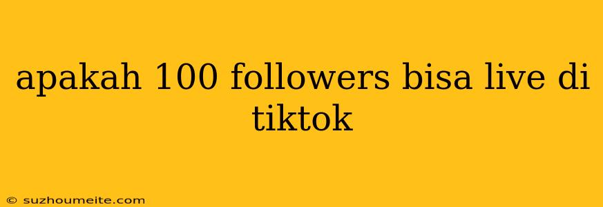 Apakah 100 Followers Bisa Live Di Tiktok