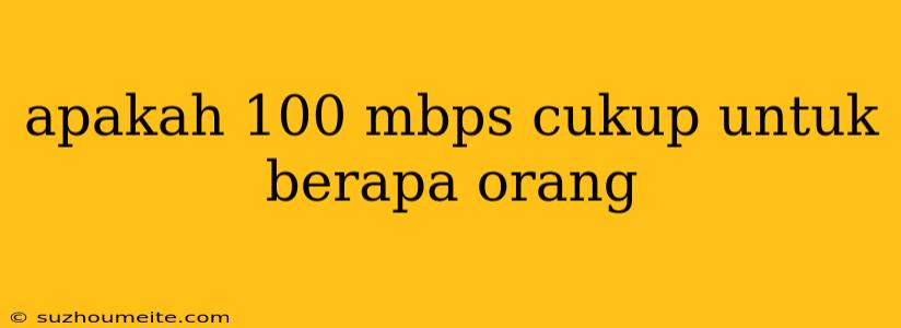 Apakah 100 Mbps Cukup Untuk Berapa Orang