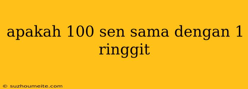 Apakah 100 Sen Sama Dengan 1 Ringgit