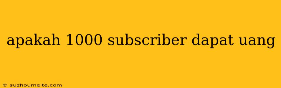 Apakah 1000 Subscriber Dapat Uang