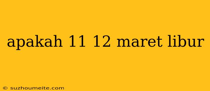 Apakah 11 12 Maret Libur