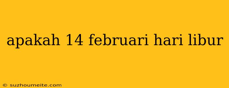 Apakah 14 Februari Hari Libur