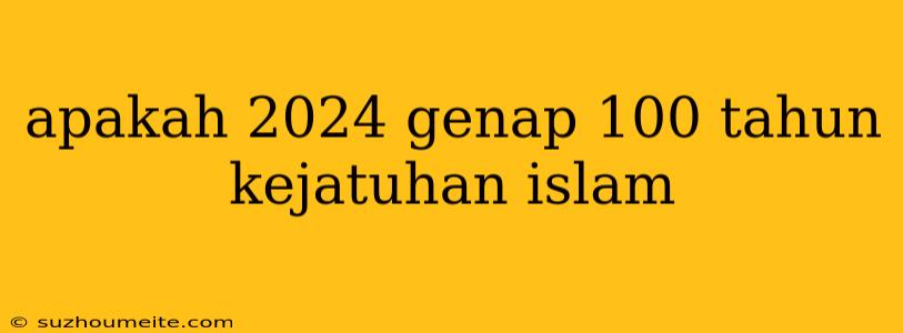 Apakah 2024 Genap 100 Tahun Kejatuhan Islam