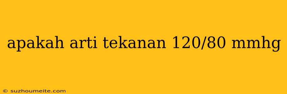 Apakah Arti Tekanan 120/80 Mmhg