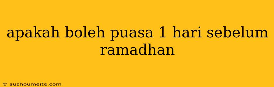 Apakah Boleh Puasa 1 Hari Sebelum Ramadhan