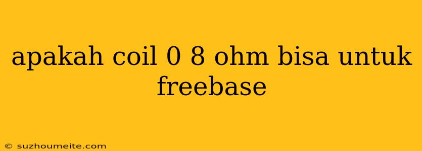 Apakah Coil 0 8 Ohm Bisa Untuk Freebase