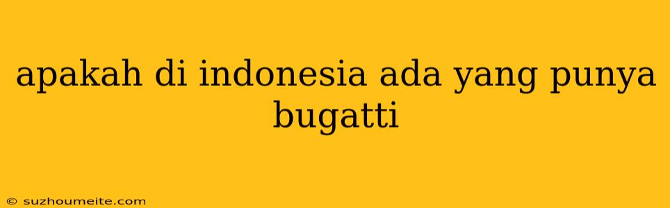 Apakah Di Indonesia Ada Yang Punya Bugatti