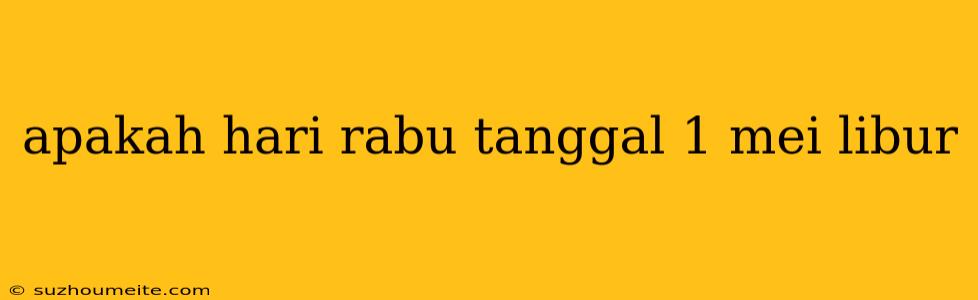 Apakah Hari Rabu Tanggal 1 Mei Libur