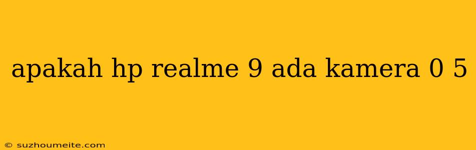 Apakah Hp Realme 9 Ada Kamera 0 5