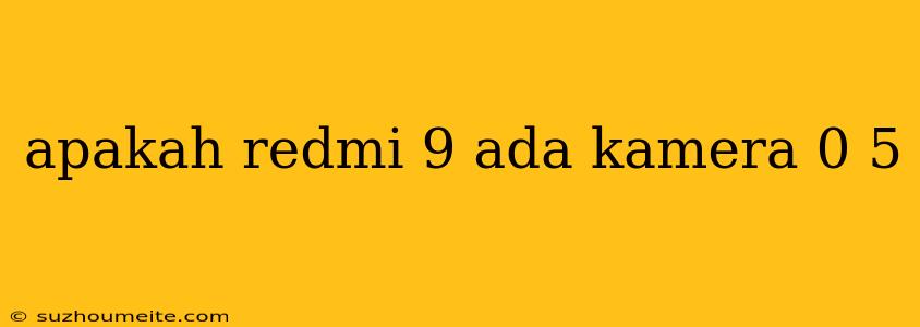 Apakah Redmi 9 Ada Kamera 0 5