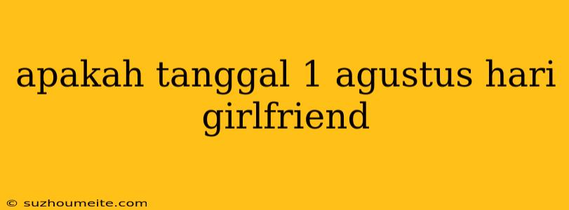 Apakah Tanggal 1 Agustus Hari Girlfriend