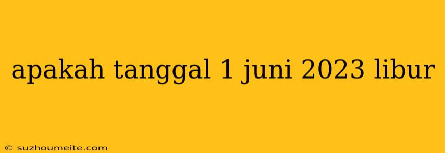 Apakah Tanggal 1 Juni 2023 Libur