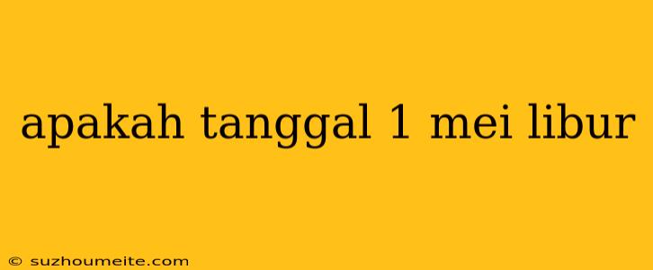 Apakah Tanggal 1 Mei Libur