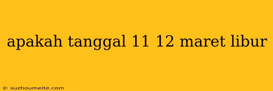 Apakah Tanggal 11 12 Maret Libur