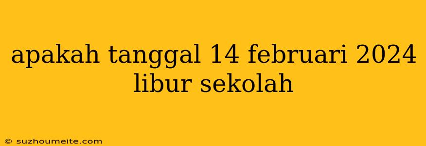 Apakah Tanggal 14 Februari 2024 Libur Sekolah