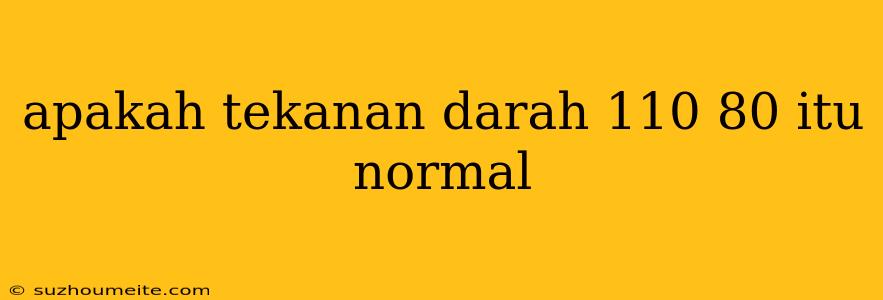 Apakah Tekanan Darah 110 80 Itu Normal