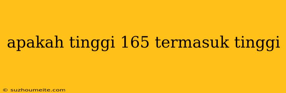 Apakah Tinggi 165 Termasuk Tinggi