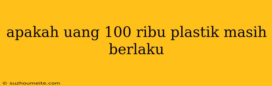 Apakah Uang 100 Ribu Plastik Masih Berlaku