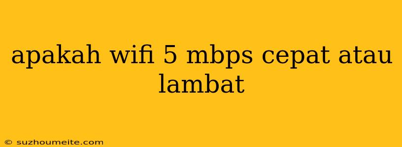 Apakah Wifi 5 Mbps Cepat Atau Lambat