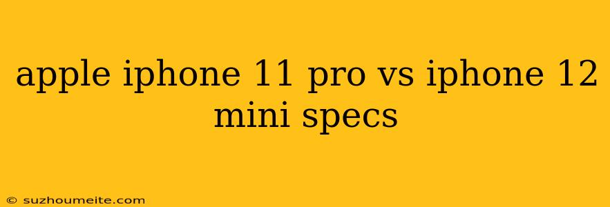 Apple Iphone 11 Pro Vs Iphone 12 Mini Specs