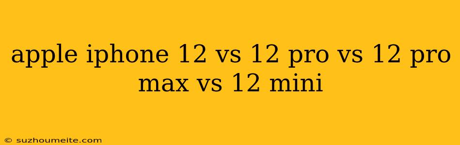 Apple Iphone 12 Vs 12 Pro Vs 12 Pro Max Vs 12 Mini