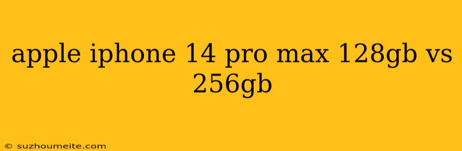 Apple Iphone 14 Pro Max 128gb Vs 256gb