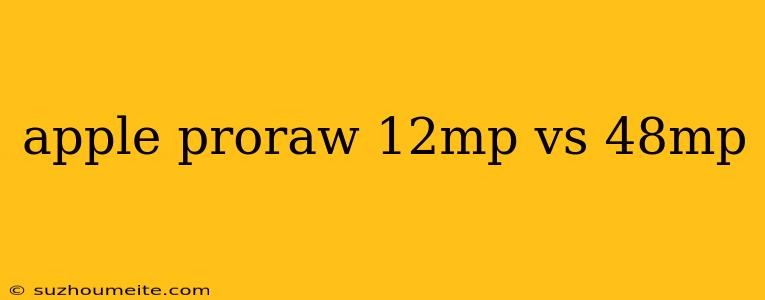 Apple Proraw 12mp Vs 48mp