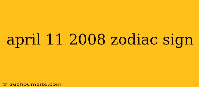 April 11 2008 Zodiac Sign