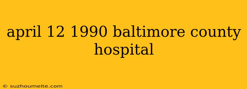 April 12 1990 Baltimore County Hospital