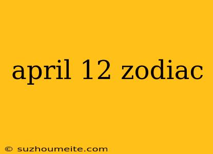 April 12 Zodiac