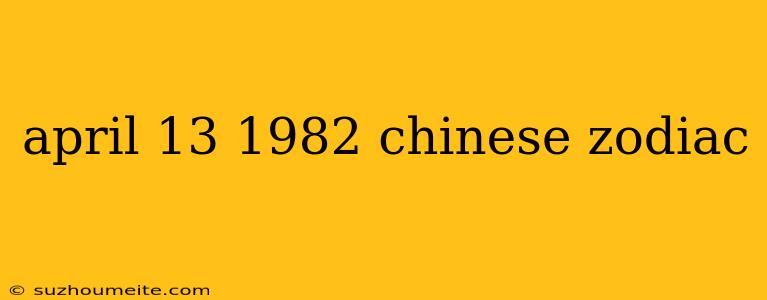 April 13 1982 Chinese Zodiac