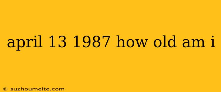 April 13 1987 How Old Am I