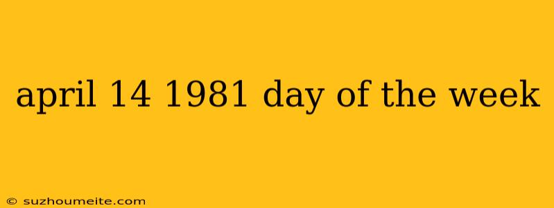 April 14 1981 Day Of The Week