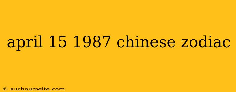 April 15 1987 Chinese Zodiac